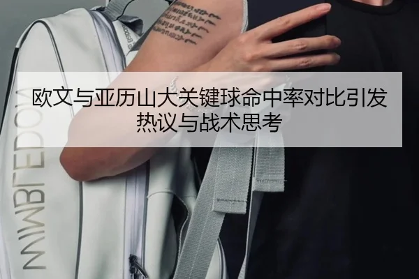 欧文与亚历山大关键球命中率对比引发热议与战术思考