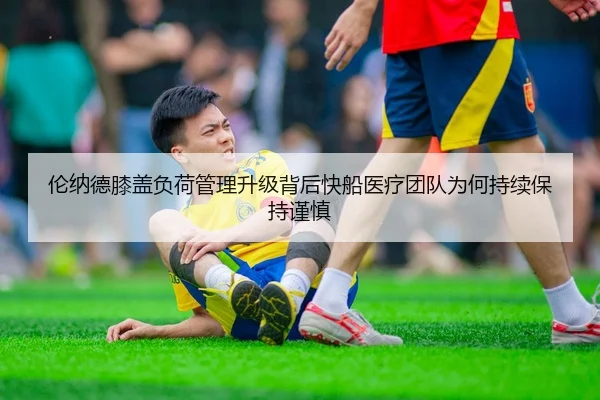 伦纳德膝盖负荷管理升级背后快船医疗团队为何持续保持谨慎